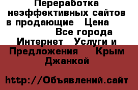 Переработка неэффективных сайтов в продающие › Цена ­ 5000-10000 - Все города Интернет » Услуги и Предложения   . Крым,Джанкой